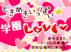 ときめきいっぱい☆学園LOVE 恋をすると、いつもの風景が特別な場所に変わる!