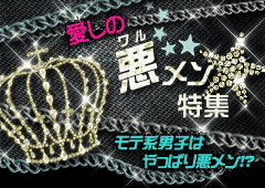 愛しの悪メン☆特集 モテ系男子はやっぱり悪メン!?