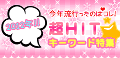 今年流行ったのはコレ！2012年!!超HITキーワード特集☆