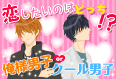 恋したいのはどっち!?俺様男子orクール男子特集
