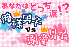 あなたはどっち派!?俺様男子VS溺愛男子特集