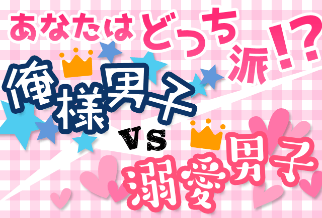 あなたはどっち派!?俺様男子VS溺愛男子特集