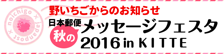野いちごからのお知らせ　日本郵便 秋のメッセージフェスタ2016 in ＫＩＴＴＥ