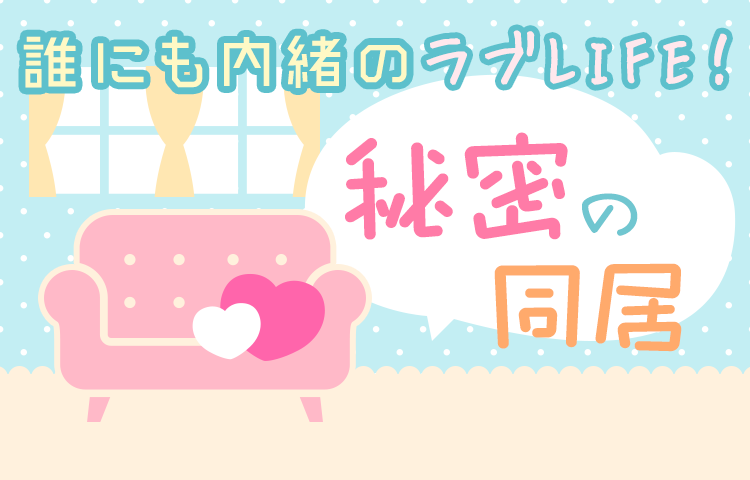 誰にも内緒のラブLIFE！秘密の同居特集