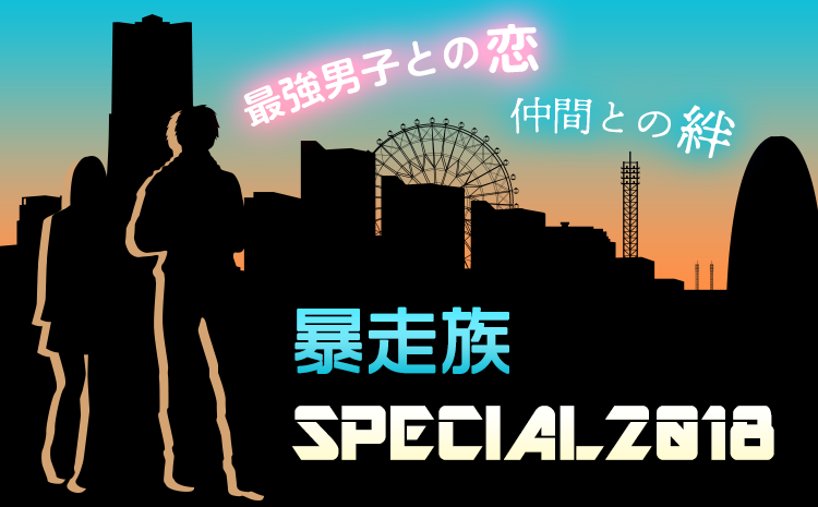 最強男子との恋・仲間との絆　暴走族スペシャル2018