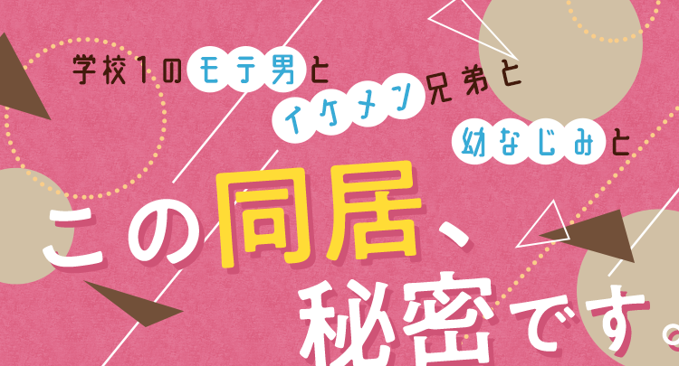 学校1のモテ男とイケメン兄弟と幼なじみと  この同居、秘密です。特集