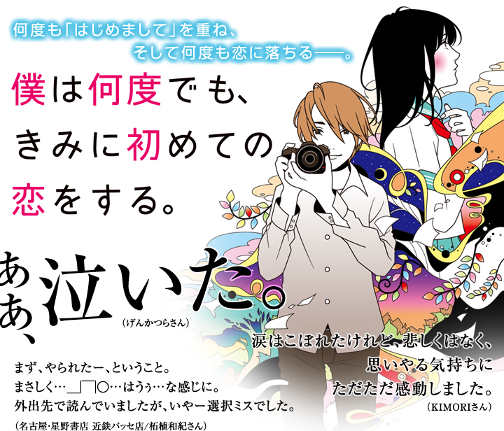 何度も「はじめまして」を重ね、そして何度も恋に落ちる――。僕は何度でも、きみに初めての恋をする。